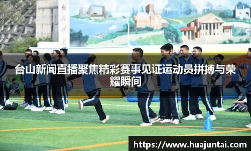 台山新闻直播聚焦精彩赛事见证运动员拼搏与荣耀瞬间