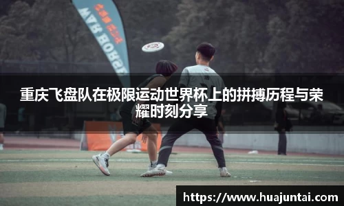 重庆飞盘队在极限运动世界杯上的拼搏历程与荣耀时刻分享