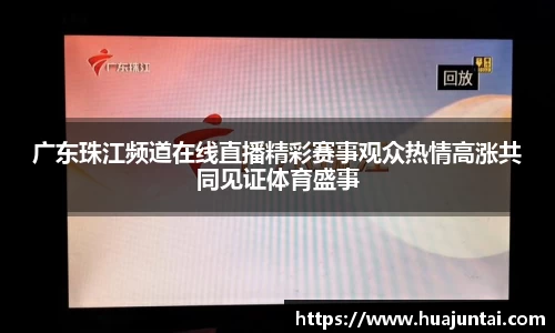 广东珠江频道在线直播精彩赛事观众热情高涨共同见证体育盛事