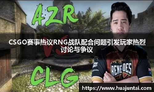 CSGO赛事热议RNG战队配合问题引发玩家热烈讨论与争议