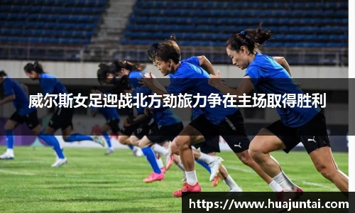 威尔斯女足迎战北方劲旅力争在主场取得胜利