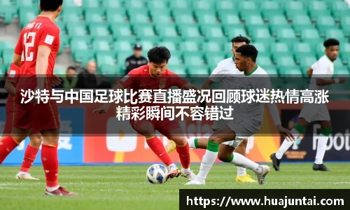 沙特与中国足球比赛直播盛况回顾球迷热情高涨精彩瞬间不容错过