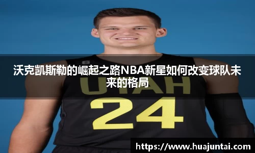 沃克凯斯勒的崛起之路NBA新星如何改变球队未来的格局
